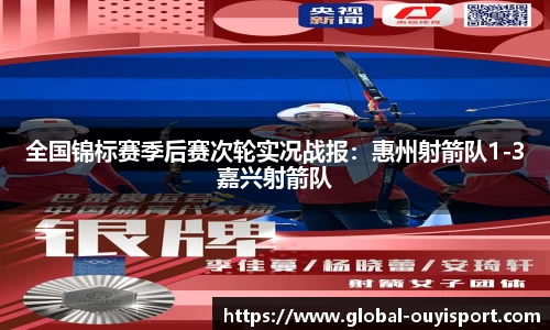 全国锦标赛季后赛次轮实况战报：惠州射箭队1-3嘉兴射箭队
