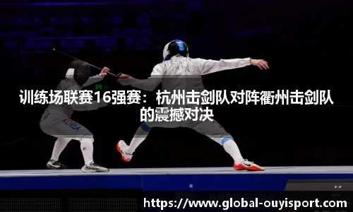 训练场联赛16强赛：杭州击剑队对阵衢州击剑队的震撼对决