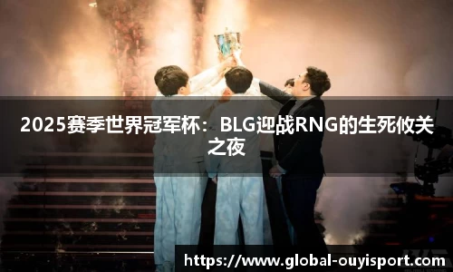 2025赛季世界冠军杯：BLG迎战RNG的生死攸关之夜
